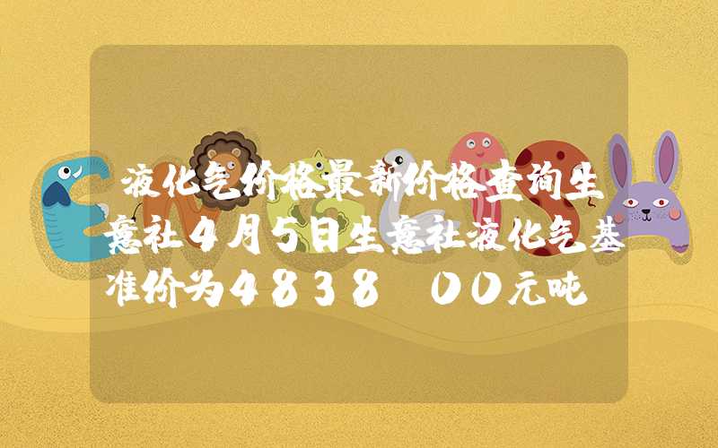 液化气价格最新价格查询生意社4月5日生意社液化气基准价为4838.00元吨