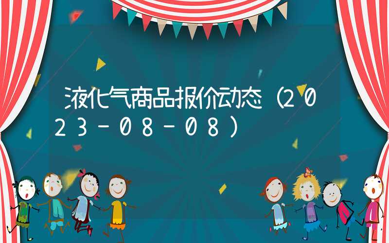 液化气商品报价动态（2023-08-08）