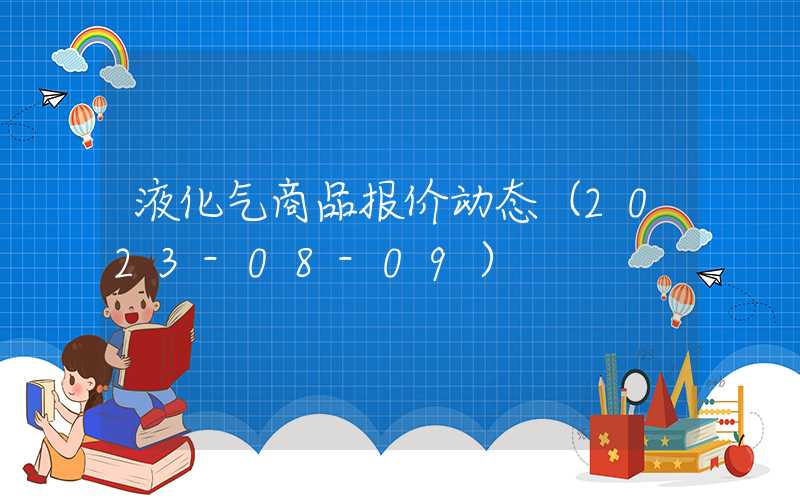 液化气商品报价动态（2023-08-09）