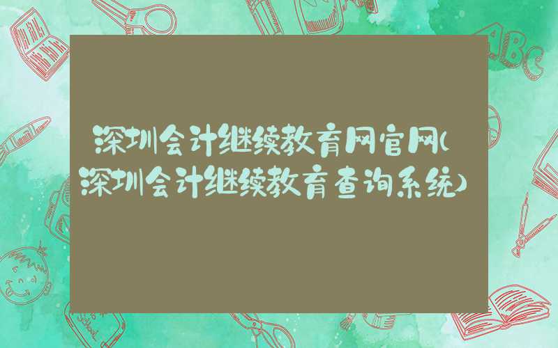 深圳会计继续教育网官网（深圳会计继续教育查询系统）