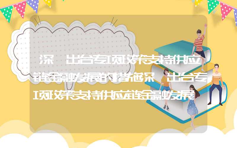 深圳出台专项政策支持供应链金融发展的措施深圳出台专项政策支持供应链金融发展