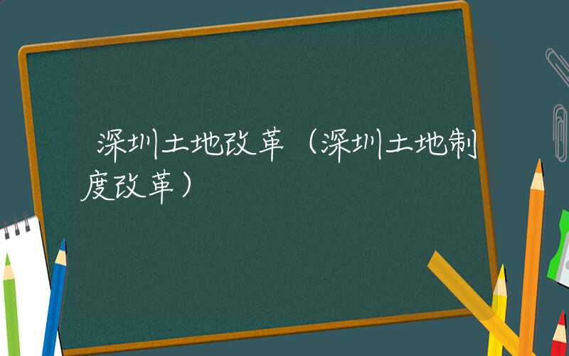 深圳土地改革（深圳土地制度改革）