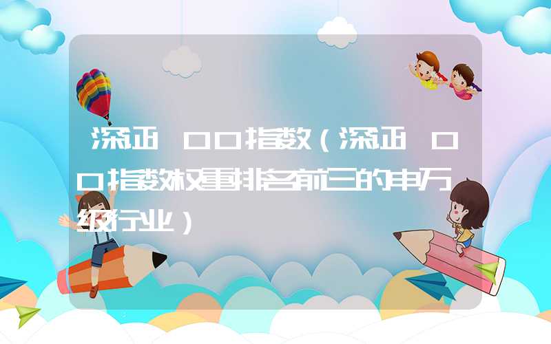 深证100指数（深证100指数权重排名前三的申万一级行业）