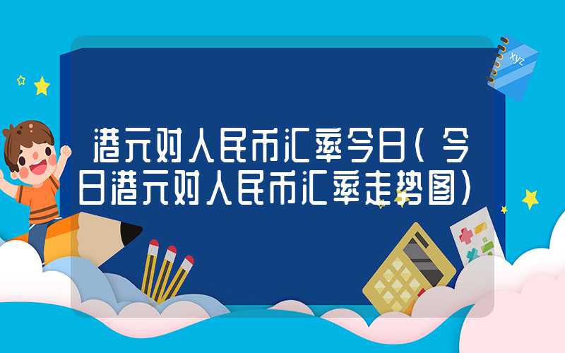 港元对人民币汇率今日（今日港元对人民币汇率走势图）