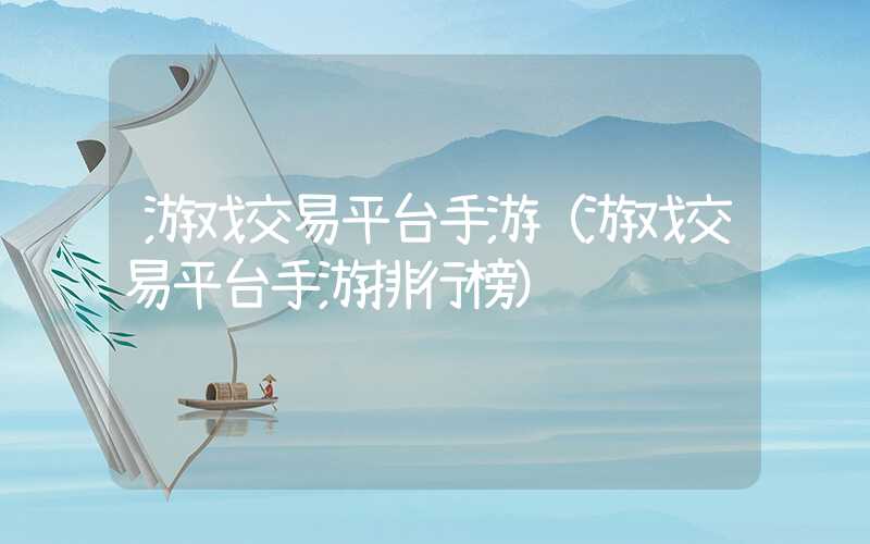 游戏交易平台手游（游戏交易平台手游排行榜）