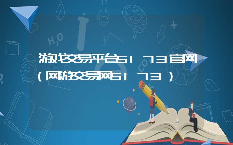 游戏交易平台5173官网（网游交易网5173）