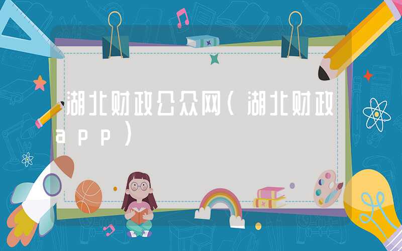 湖北财政公众网（湖北财政app）