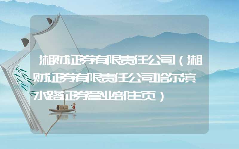 湘财证券有限责任公司（湘财证券有限责任公司哈尔滨赣水路证券营业部主页）