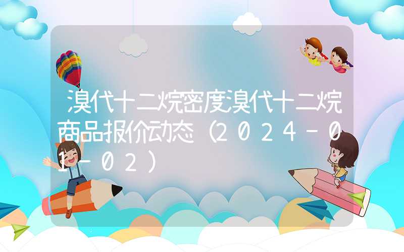 溴代十二烷密度溴代十二烷商品报价动态（2024-01-02）