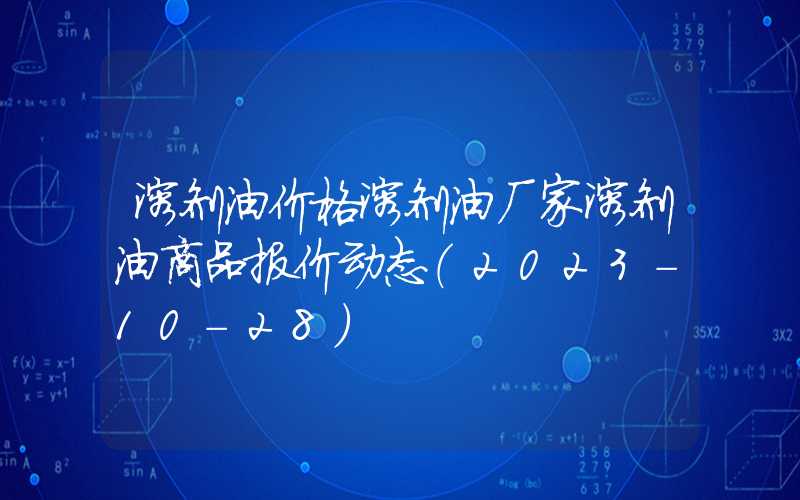 溶剂油价格溶剂油厂家溶剂油商品报价动态（2023-10-28）