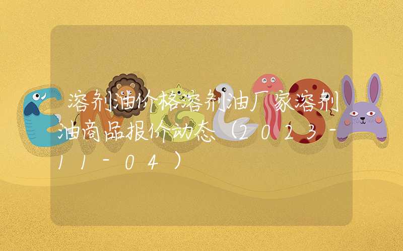 溶剂油价格溶剂油厂家溶剂油商品报价动态（2023-11-04）