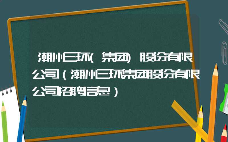 潮州三环(集团)股份有限公司（潮州三环集团股份有限公司招聘信息）