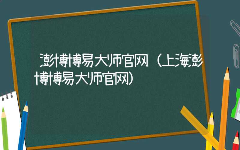 澎博博易大师官网（上海澎博博易大师官网）