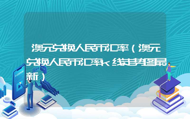 澳元兑换人民币汇率（澳元兑换人民币汇率k线走势图最新）