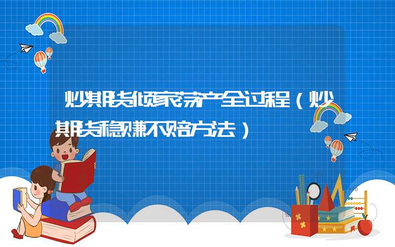 炒期货倾家荡产全过程（炒期货稳赚不赔方法）