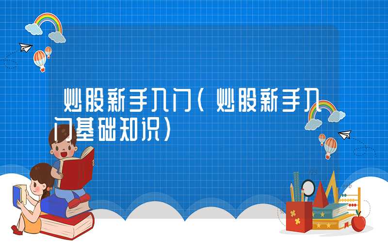 炒股新手入门（炒股新手入门基础知识）