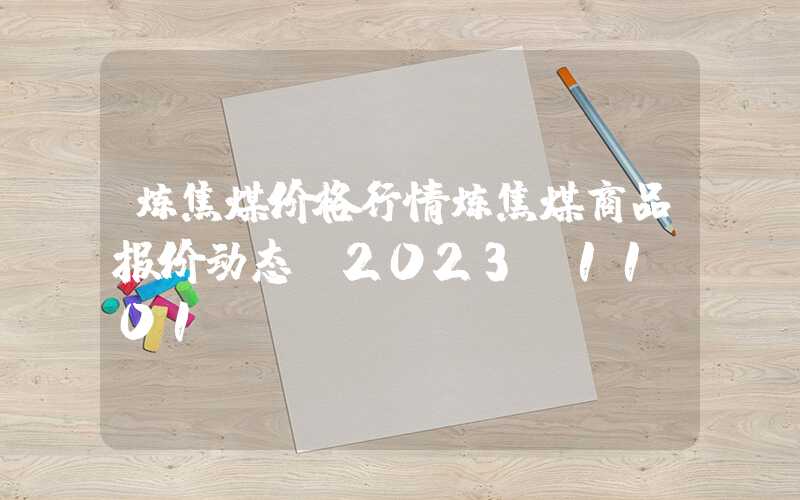 炼焦煤价格行情炼焦煤商品报价动态（2023-11-01）