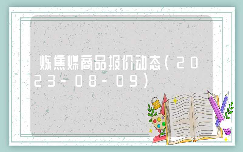 炼焦煤商品报价动态（2023-08-09）