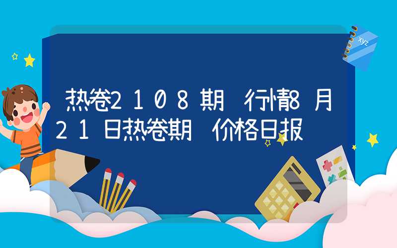 热卷2108期货行情8月21日热卷期货价格日报