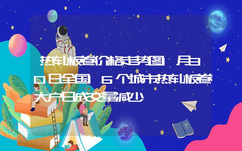 热轧板卷价格走势图1月30日全国16个城市热轧板卷大户日成交量减少