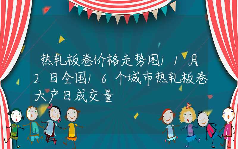 热轧板卷价格走势图11月2日全国16个城市热轧板卷大户日成交量