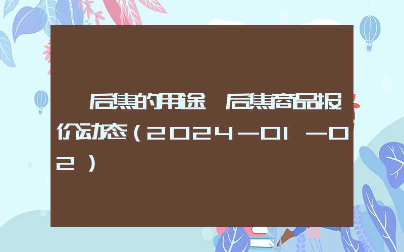 煅后焦的用途煅后焦商品报价动态（2024-01-02）