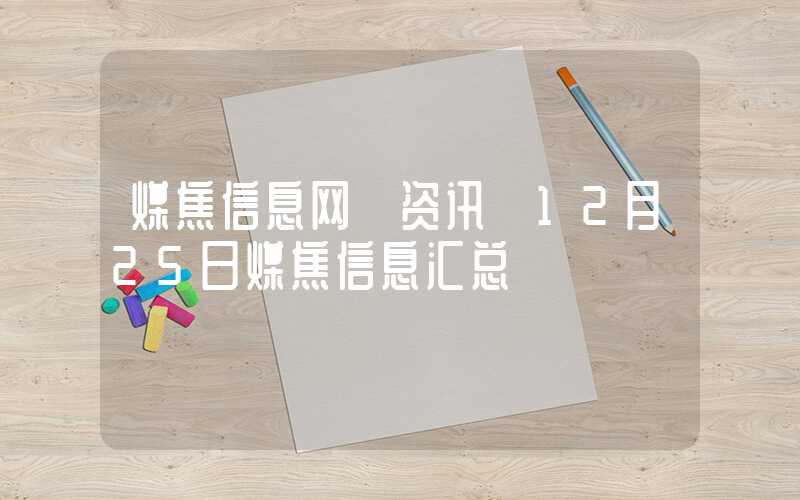 煤焦信息网【资讯】12月25日煤焦信息汇总