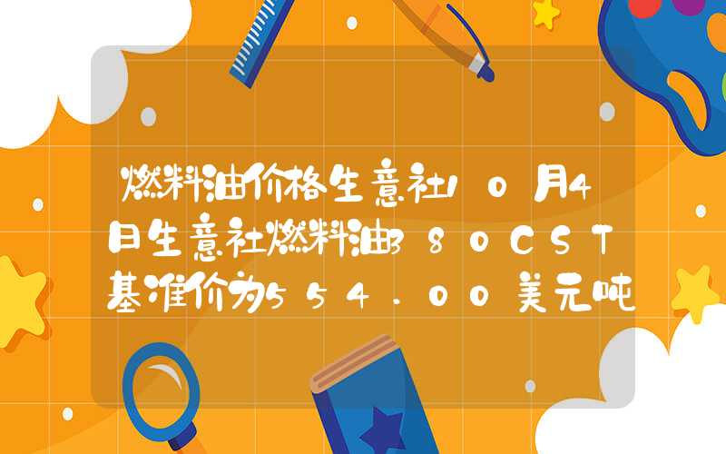 燃料油价格生意社10月4日生意社燃料油380CST基准价为554.00美元吨