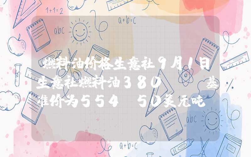 燃料油价格生意社9月1日生意社燃料油380CST基准价为554.50美元吨