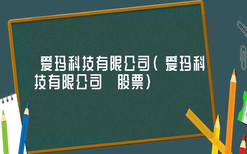 爱玛科技有限公司（爱玛科技有限公司 股票）