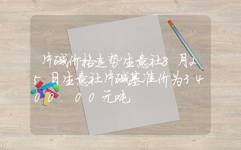 片碱价格走势生意社8月25日生意社片碱基准价为3400.00元吨