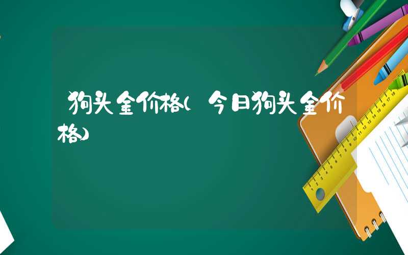 狗头金价格（今日狗头金价格）