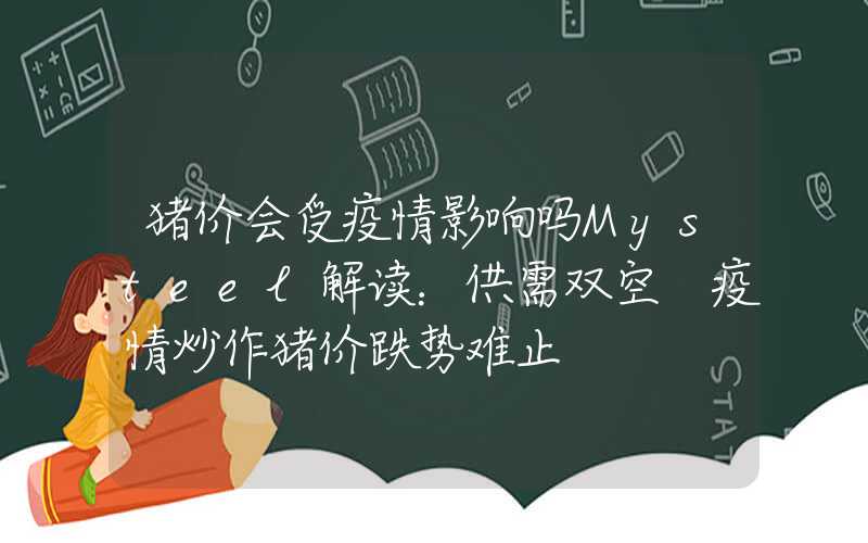 猪价会受疫情影响吗Mysteel解读：供需双空+疫情炒作猪价跌势难止