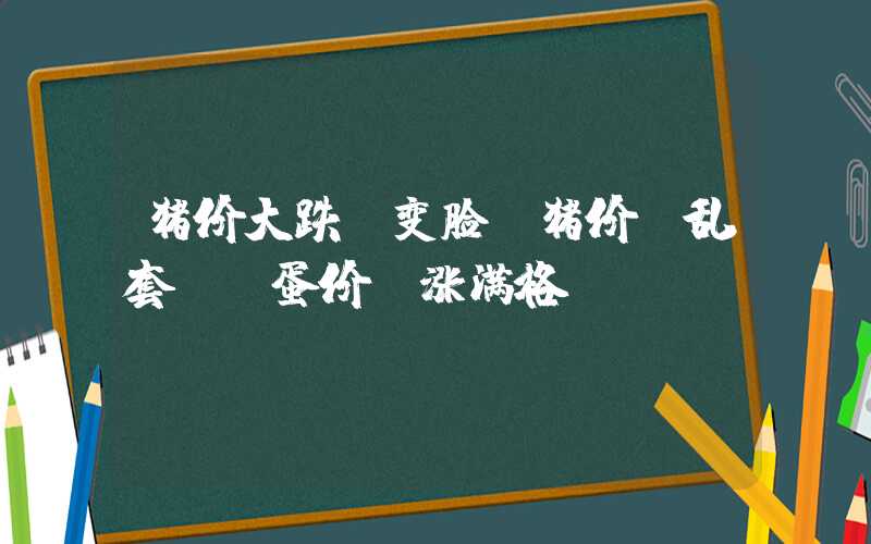 猪价大跌“变脸”猪价“乱套”，蛋价“涨满格”