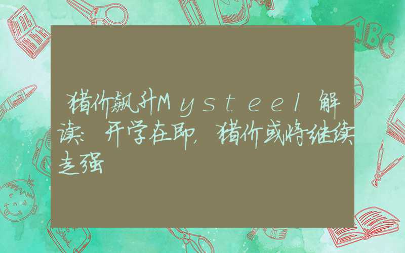 猪价飙升Mysteel解读：开学在即，猪价或将继续走强