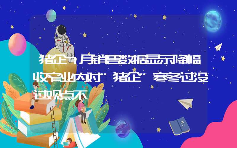 猪企7月销售数据显示降幅收窄业内对“猪企”寒冬过没过观点不一