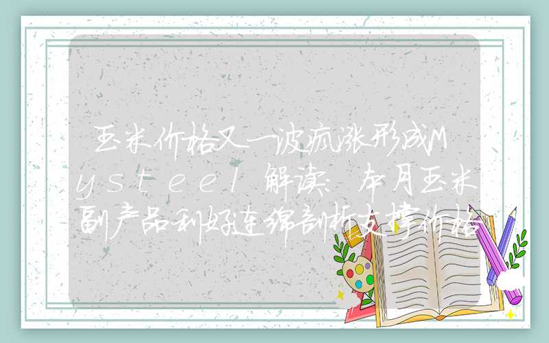 玉米价格又一波疯涨形成Mysteel解读：本月玉米副产品利好连绵剖析支撑价格的几大因素