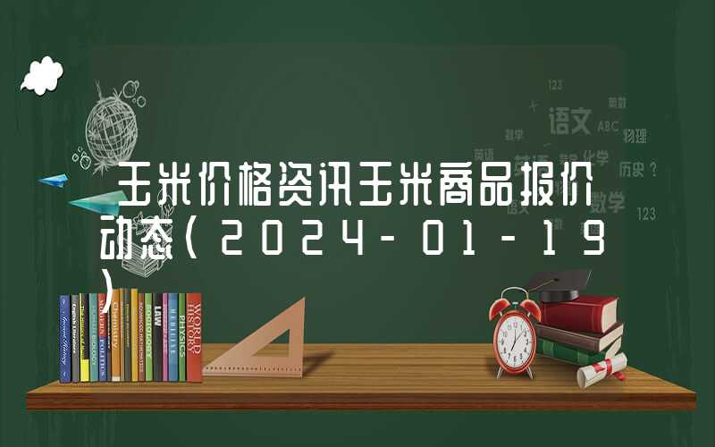 玉米价格资讯玉米商品报价动态（2024-01-19）