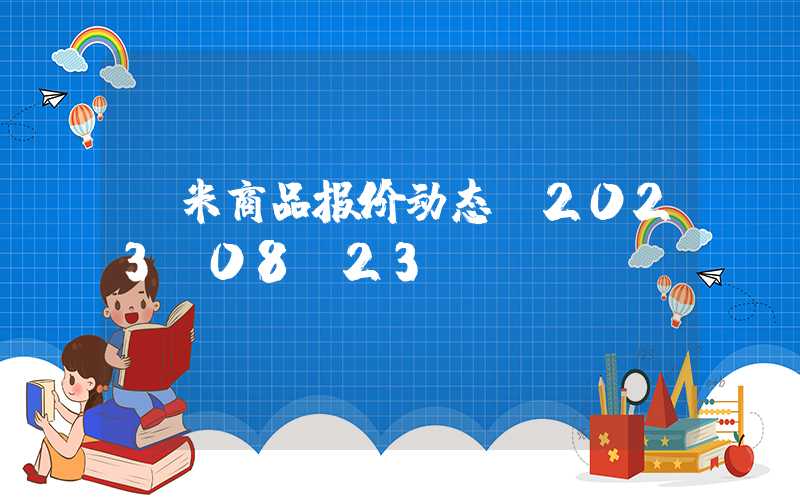 玉米商品报价动态（2023-08-23）