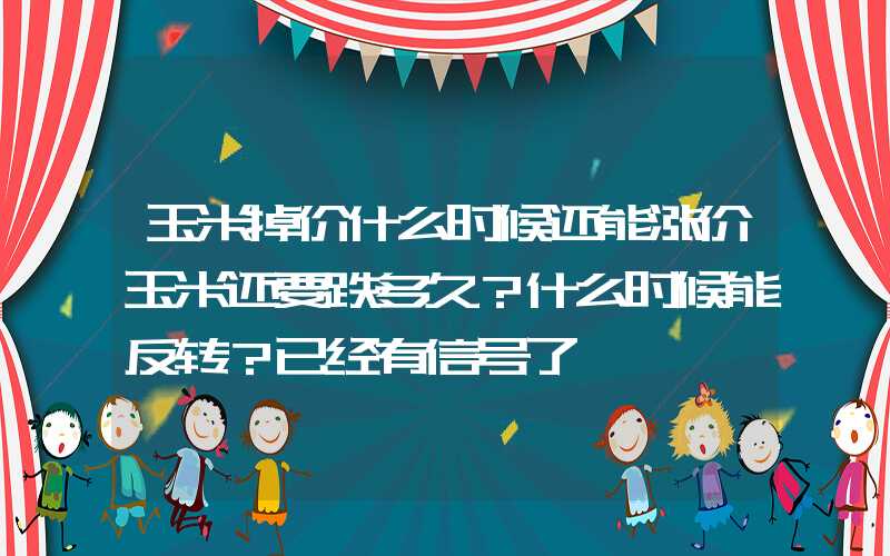 玉米掉价什么时候还能涨价玉米还要跌多久？什么时候能反转？已经有信号了