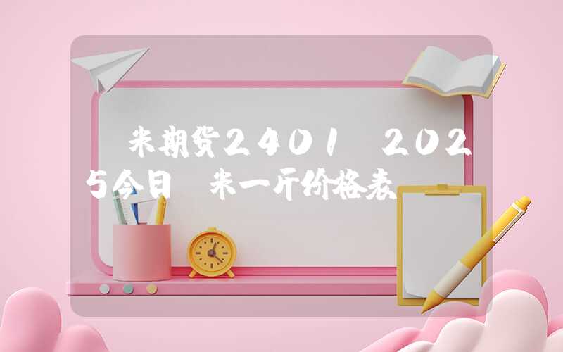 玉米期货2401（2025今日玉米一斤价格表）