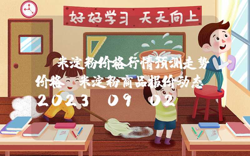 玉米淀粉价格行情预测走势价格玉米淀粉商品报价动态（2023-09-02）