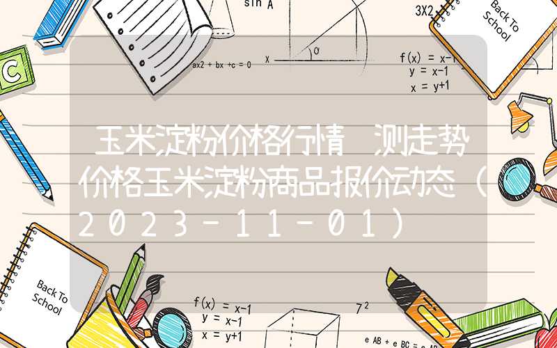 玉米淀粉价格行情预测走势价格玉米淀粉商品报价动态（2023-11-01）