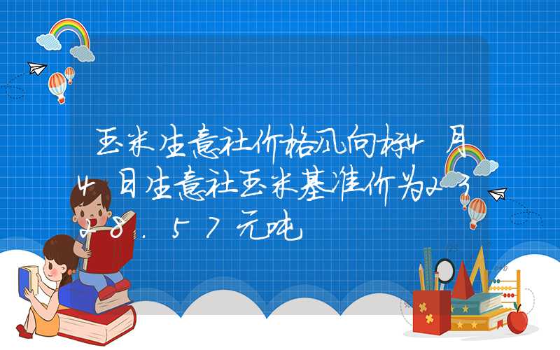 玉米生意社价格风向标4月4日生意社玉米基准价为2328.57元吨