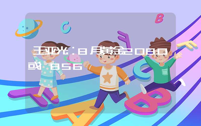 王亚光：8月黄金2080或1856