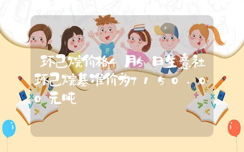 环己烷价格4月5日生意社环己烷基准价为7150.00元吨