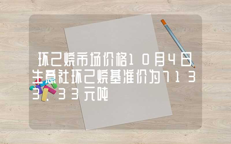 环己烷市场价格10月4日生意社环己烷基准价为7133.33元吨