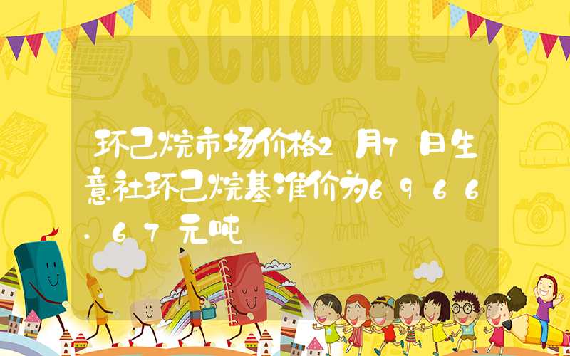 环己烷市场价格2月7日生意社环己烷基准价为6966.67元吨