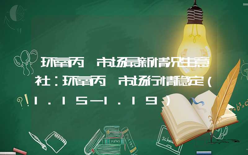 环氧丙烷市场最新情况生意社：环氧丙烷市场行情稳定（1.15-1.19）