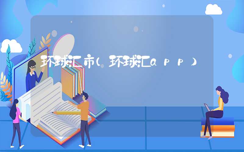 环球汇市（环球汇app）